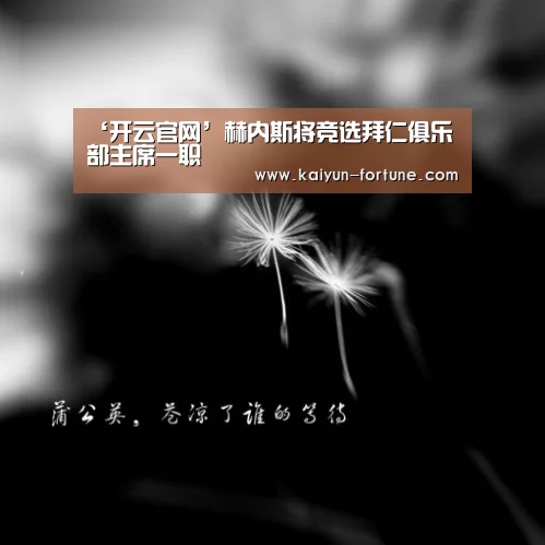 ‘开云官网’赫内斯将竞选拜仁俱乐部主席一职(图1) 开云聚合