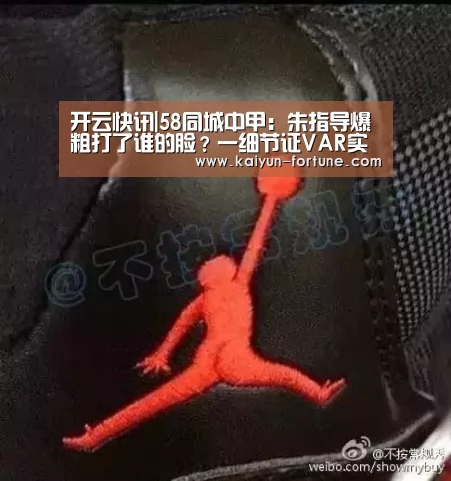 开云快讯|58同城中甲:朱指导爆粗打了谁的脸?一细节证VAR实在太业余!(图2) 开云官网