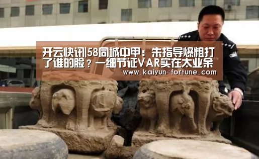 开云快讯|58同城中甲:朱指导爆粗打了谁的脸?一细节证VAR实在太业余!(图3) 开云聚合