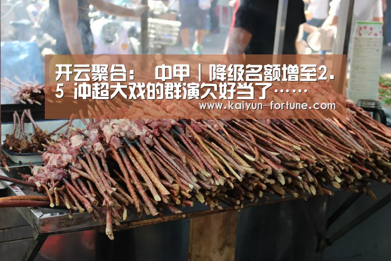 开云聚合:
中甲|降级名额增至2.5 冲超大戏的群演欠好当了……(图3) 开云快讯