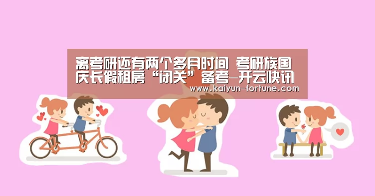 离考研还有两个多月时间 考研族国庆长假租房“闭关”备考-开云快讯(图2) 开云快讯