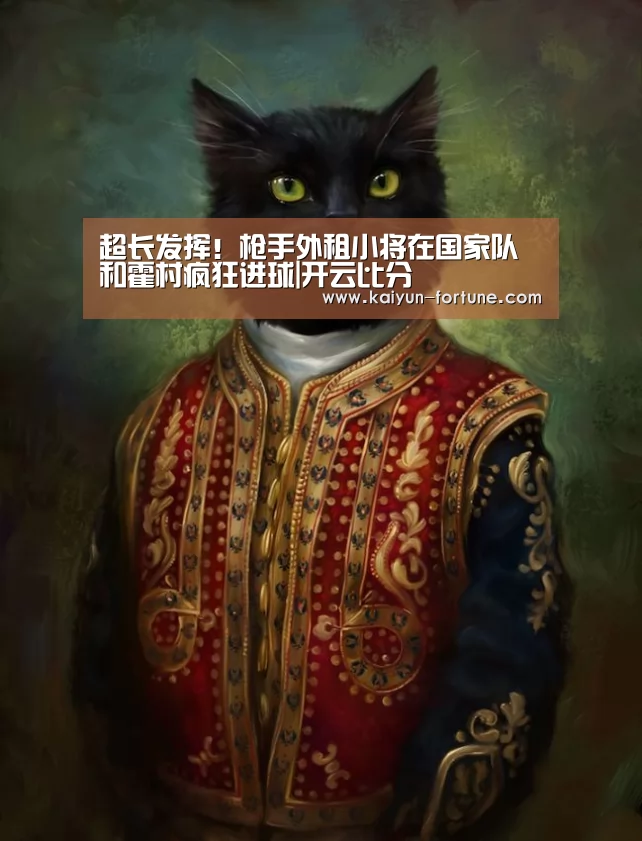 超长发挥!枪手外租小将在国家队和霍村疯狂进球|开云比分(图2) 开云比分