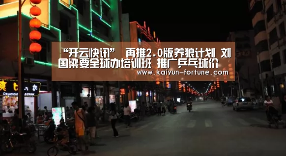 “开云快讯”
再推2.0版养狼计划 刘国梁要全球办培训班 推广乒乓球价值(图3) 开云比分