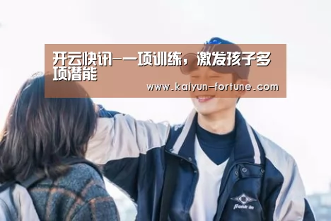 开云快讯-一项训练,激发孩子多项潜能(图1) 开云官网