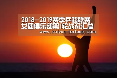 2018-2019赛季乒超联赛女团俱乐部第1轮战况汇总:开云聚合(图1) 开云官网