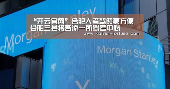 “开云官网”合肥人考驾照更方便 合肥三县将各添一所驾考中心(图2) 开云快讯