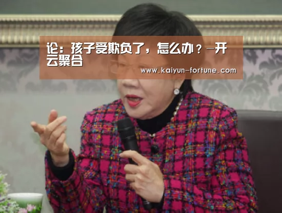 论:孩子受欺负了,怎么办?-开云聚合(图1) 开云官网