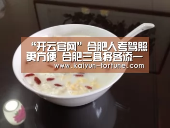 “开云官网”合肥人考驾照更方便 合肥三县将各添一所驾考中心(图1) 开云快讯