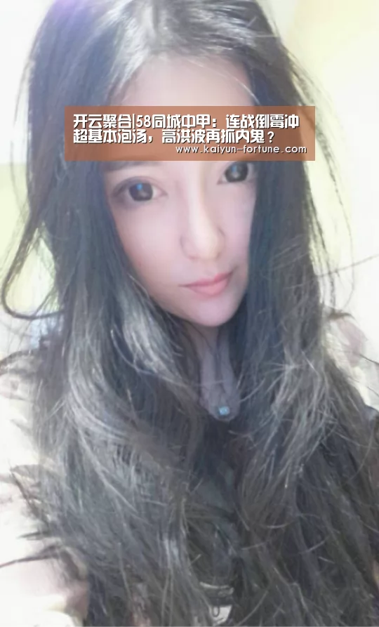 开云聚合|58同城中甲:连战倒霉冲超基本泡汤,高洪波再抓内鬼?(图1) 开云聚合
