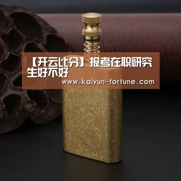 【开云比分】报考在职研究生好不好(图1) 开云官网