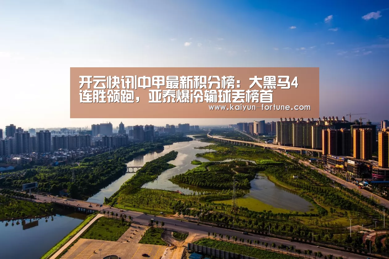 开云快讯|中甲最新积分榜:大黑马4连胜领跑,亚泰爆冷输球丢榜首(图1) 开云比分